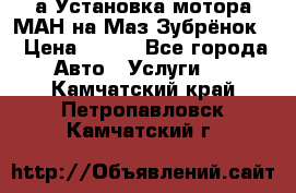 а Установка мотора МАН на Маз Зубрёнок  › Цена ­ 250 - Все города Авто » Услуги   . Камчатский край,Петропавловск-Камчатский г.